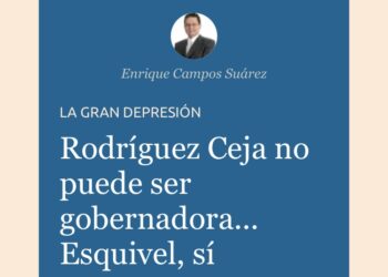 «Rodríguez Ceja no puede ser gobernadora… Esquivel, sí», por Enrique Campos